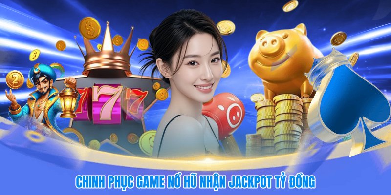 Chinh phục game nổ hũ nhận jackpot tỷ đồng
