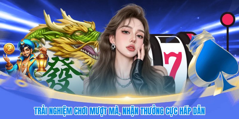 Trải nghiệm chơi mượt mà, nhận thưởng cực hấp dẫn
